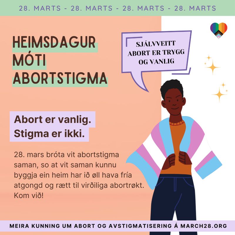 Heimsdagur móti abortstigma. Abort er vanlig. Stigma er ikki. 28. mars bróta vit abortstigma saman, so at vit saman kunnu byggja ein heim har ið øll hava fría atgongd og rætt til virðiliga abortrøkt. Kom við!